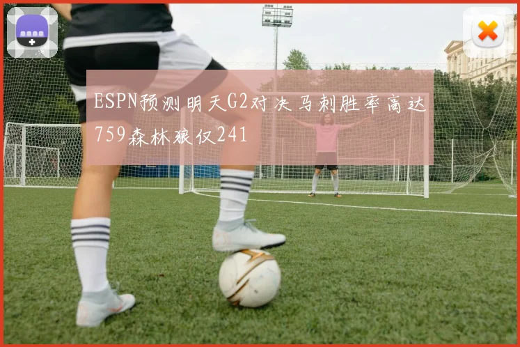ESPN预测明天G2对决马刺胜率高达759森林狼仅241