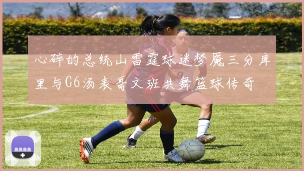 心碎的总统山雷霆球迷梦魇三分库里与G6汤表哥文班共舞篮球传奇