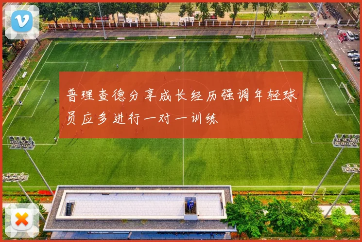 普理查德分享成长经历强调年轻球员应多进行一对一训练