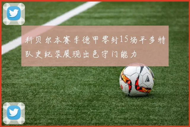 科贝尔本赛季德甲零封15场平多特队史纪录展现出色守门能力